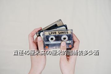 直徑45厘米高60厘米的圓桶裝多少酒