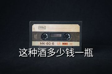 這種酒多少錢(qián)一瓶