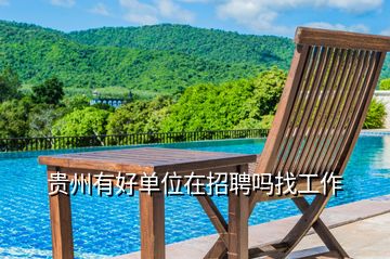 貴州有好單位在招聘嗎找工作