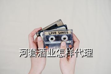 河套酒業(yè)怎樣代理