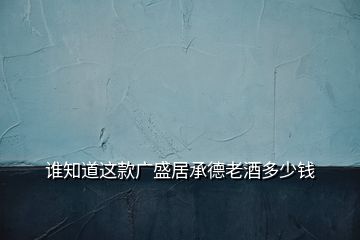 誰知道這款廣盛居承德老酒多少錢