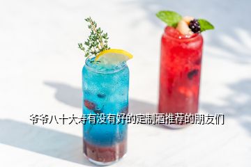 爺爺八十大壽有沒有好的定制酒推薦的朋友們