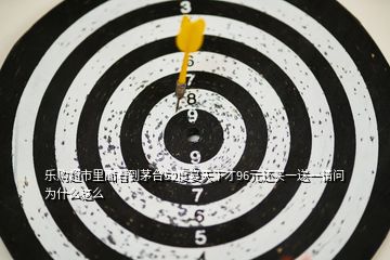 樂購超市里面看到茅臺(tái)52度宴天下才96元還買一送一請問為什么這么