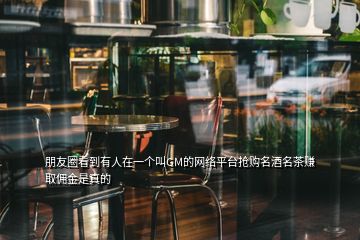 朋友圈看到有人在一個叫GM的網(wǎng)絡(luò)平臺搶購名酒名茶賺取傭金是真的