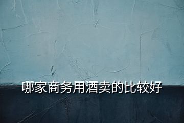 哪家商務(wù)用酒賣的比較好