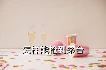 怎樣能搶到茅臺