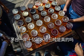 茅臺一年十億流水給三噸是真的嗎