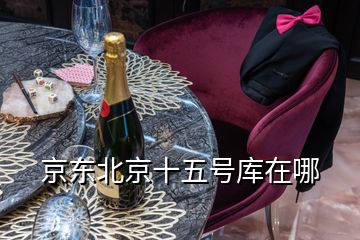 京東北京十五號(hào)庫(kù)在哪