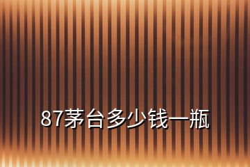 87茅臺多少錢一瓶