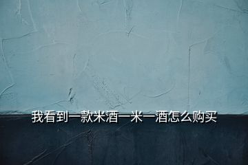 我看到一款米酒一米一酒怎么購(gòu)買