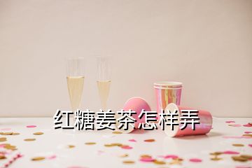 紅糖姜茶怎樣弄
