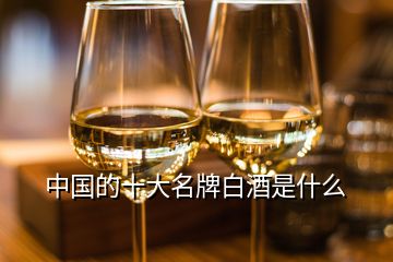 中國(guó)的十大名牌白酒是什么