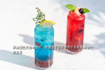 茅臺(tái)國色天香46度的一款酒盒子正中寫的十五年陳釀這個(gè)就賣多