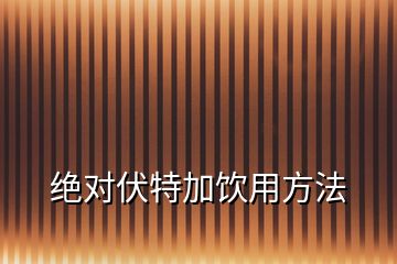 絕對伏特加飲用方法