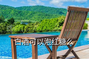白酒可以泡紅糖么