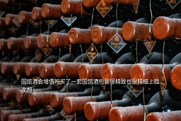 國(guó)館酒會(huì)增值嗎買了一套國(guó)館酒包裝很精致也很精細(xì)上檔次想