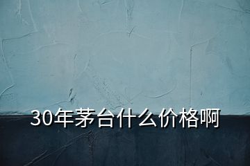 30年茅臺什么價格啊