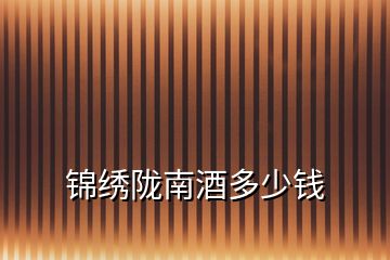 錦繡隴南酒多少錢(qián)