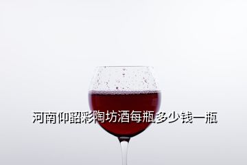 河南仰韶彩陶坊酒每瓶多少錢(qián)一瓶