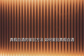 真假白酒的鑒別方法 如何鑒別真假白酒