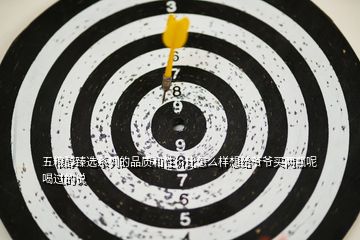 五糧醇臻選系列的品質(zhì)和性價(jià)比怎么樣想給爺爺買兩瓶呢喝過(guò)的說(shuō)