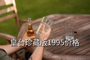 皇臺珍藏版1995價(jià)格