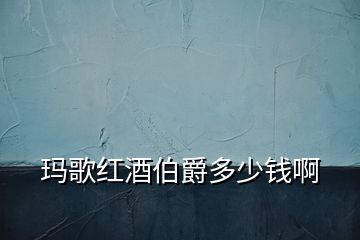 瑪歌紅酒伯爵多少錢(qián)啊