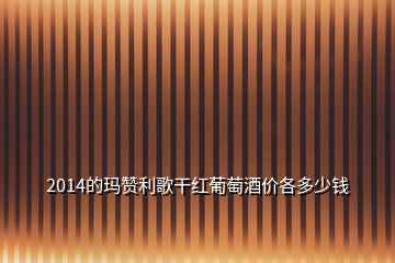 2014的瑪贊利歌干紅葡萄酒價(jià)各多少錢