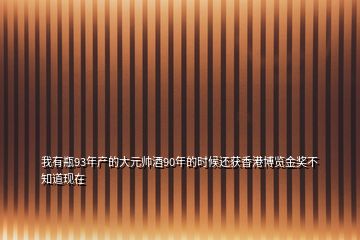 我有瓶93年產(chǎn)的大元帥酒90年的時候還獲香港博覽金獎不知道現(xiàn)在
