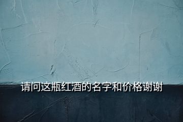 請(qǐng)問這瓶紅酒的名字和價(jià)格謝謝