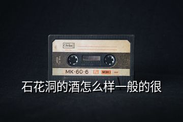 石花洞的酒怎么樣一般的很