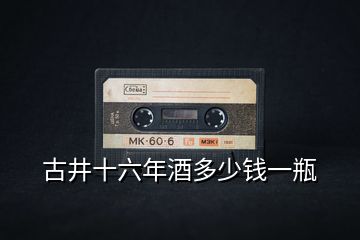 古井十六年酒多少錢(qián)一瓶