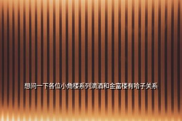 想問一下各位小角樓系列滴酒和金富樓有哈子關(guān)系