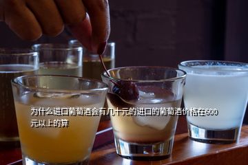 為什么進(jìn)口葡萄酒會(huì)有幾十元的進(jìn)口的葡萄酒價(jià)格在600元以上的算