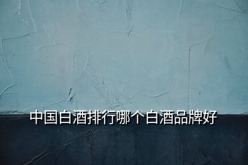 中國白酒排行哪個白酒品牌好