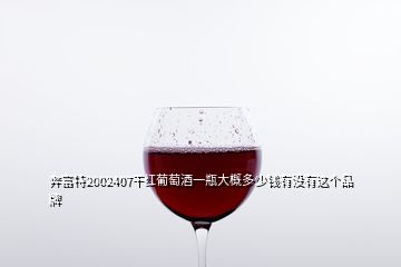 奔富特2002407干紅葡萄酒一瓶大概多少錢有沒有這個(gè)品牌