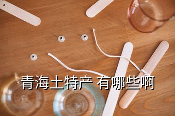 青海土特產 有哪些啊