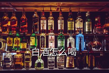 白酒怎么喝