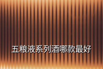 五糧液系列酒哪款最好