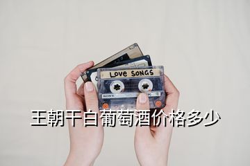 王朝干白葡萄酒價格多少