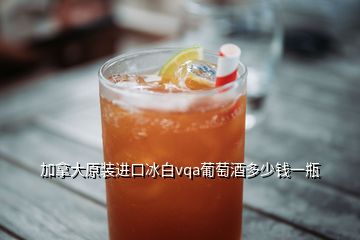 加拿大原裝進(jìn)口冰白vqa葡萄酒多少錢一瓶