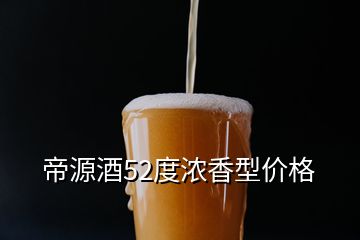 帝源酒52度濃香型價(jià)格