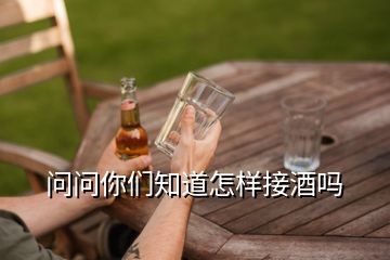 問問你們知道怎樣接酒嗎