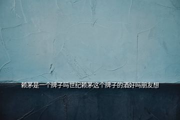 賴茅是一個牌子嗎世紀賴茅這個牌子的酒好嗎朋友想