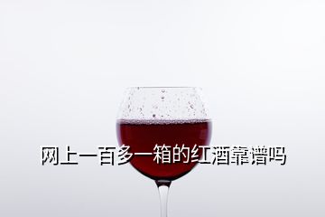 網上一百多一箱的紅酒靠譜嗎