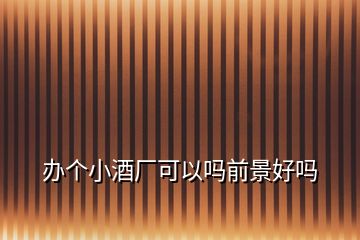 辦個(gè)小酒廠可以嗎前景好嗎
