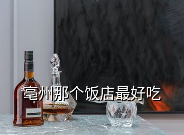 亳州那個(gè)飯店最好吃