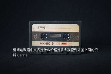 請(qǐng)問這款酒中文名是什么價(jià)格是多少我查到外國(guó)上面的資料 Carafe