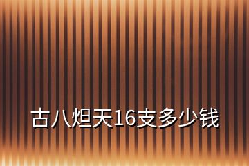 古八炟天16支多少錢