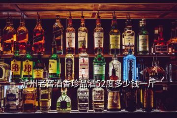 瀘州老窖酒香珍品酒52度多少錢一斤